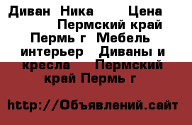 Диван “Ника“ !! › Цена ­ 12 930 - Пермский край, Пермь г. Мебель, интерьер » Диваны и кресла   . Пермский край,Пермь г.